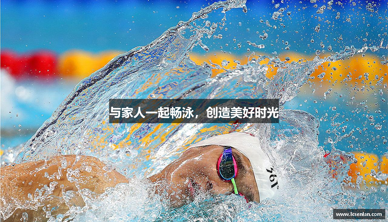 与家人一起畅泳，创造美好时光